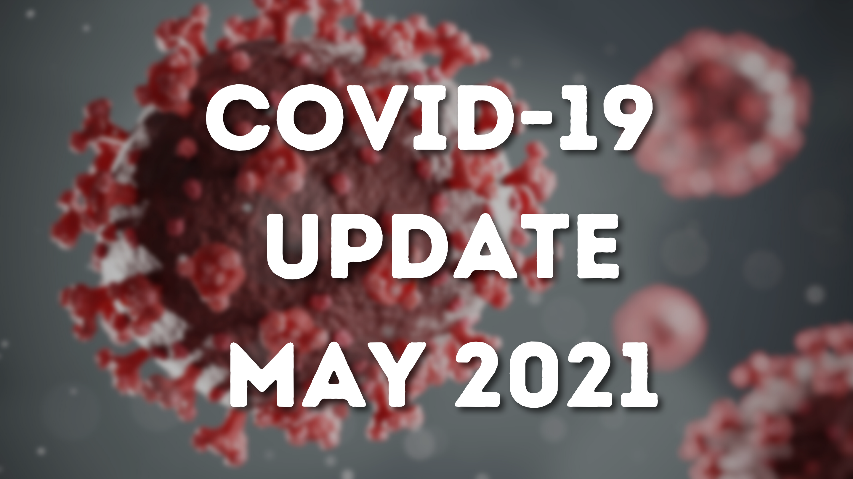 COVID Update for the start of May 2021